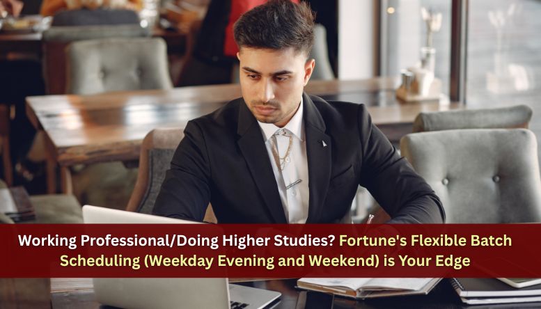 Working Professional/Doing Higher Studies? Fortune’s Flexible Batch Scheduling (Weekday Evening and Weekend) is Your EdgeWorking Professional/Doing Higher Studies?