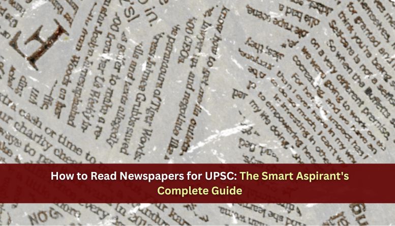 How to Read Newspapers for UPSC: The Smart Aspirant’s Complete Guide