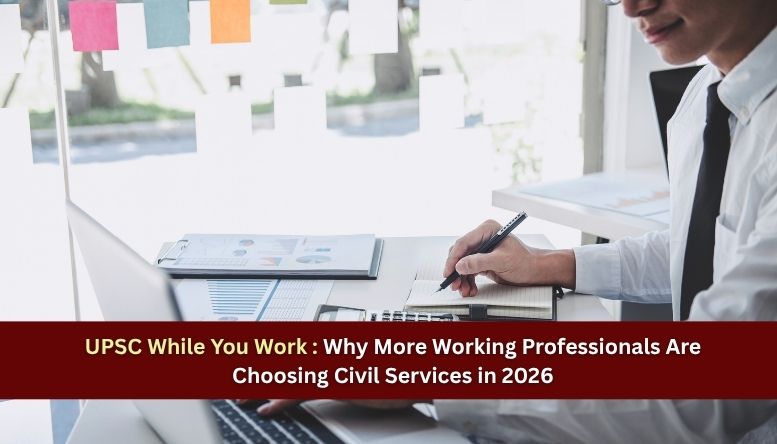 UPSC While You Work : Why More Working Professionals Are Choosing Civil Services in 2026